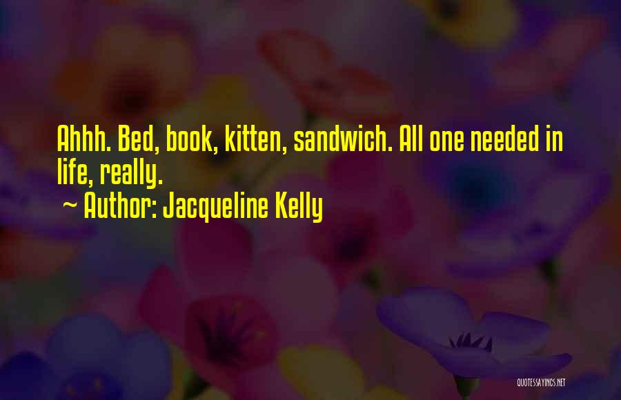 Jacqueline Kelly Quotes: Ahhh. Bed, Book, Kitten, Sandwich. All One Needed In Life, Really.