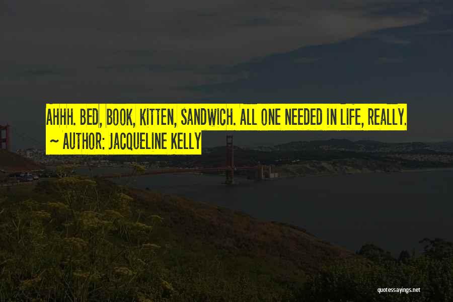 Jacqueline Kelly Quotes: Ahhh. Bed, Book, Kitten, Sandwich. All One Needed In Life, Really.