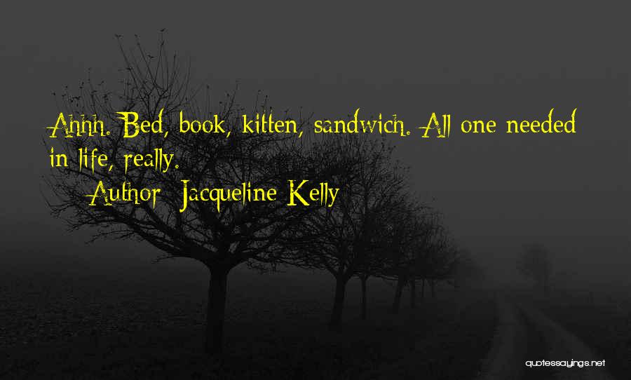 Jacqueline Kelly Quotes: Ahhh. Bed, Book, Kitten, Sandwich. All One Needed In Life, Really.