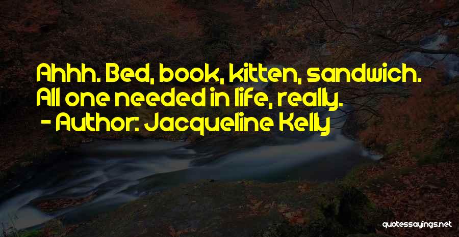 Jacqueline Kelly Quotes: Ahhh. Bed, Book, Kitten, Sandwich. All One Needed In Life, Really.