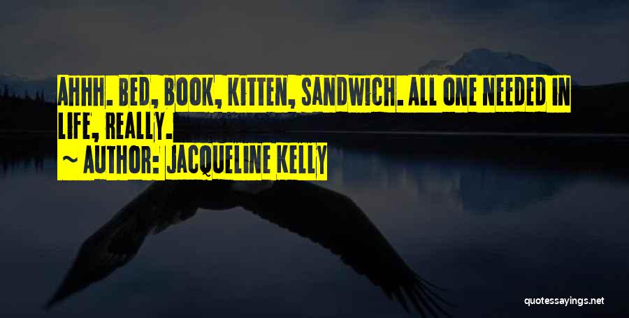 Jacqueline Kelly Quotes: Ahhh. Bed, Book, Kitten, Sandwich. All One Needed In Life, Really.