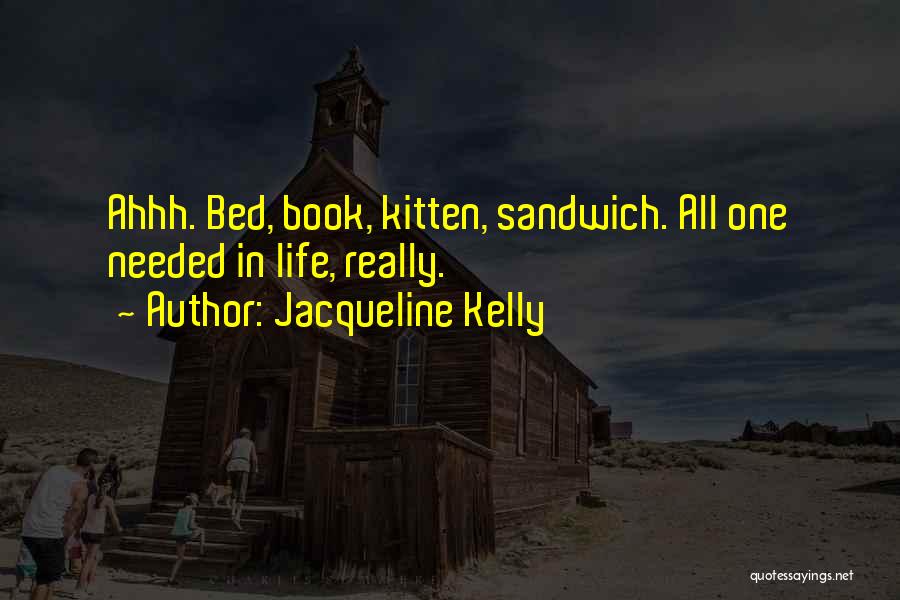 Jacqueline Kelly Quotes: Ahhh. Bed, Book, Kitten, Sandwich. All One Needed In Life, Really.