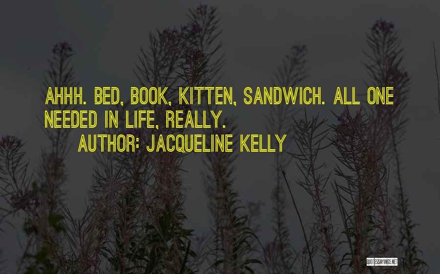 Jacqueline Kelly Quotes: Ahhh. Bed, Book, Kitten, Sandwich. All One Needed In Life, Really.