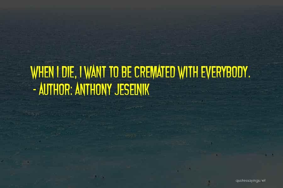 Anthony Jeselnik Quotes: When I Die, I Want To Be Cremated With Everybody.