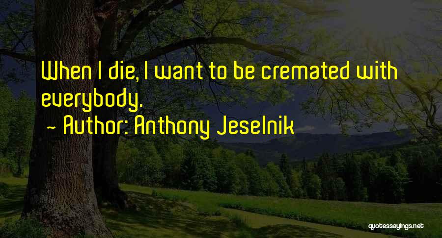 Anthony Jeselnik Quotes: When I Die, I Want To Be Cremated With Everybody.