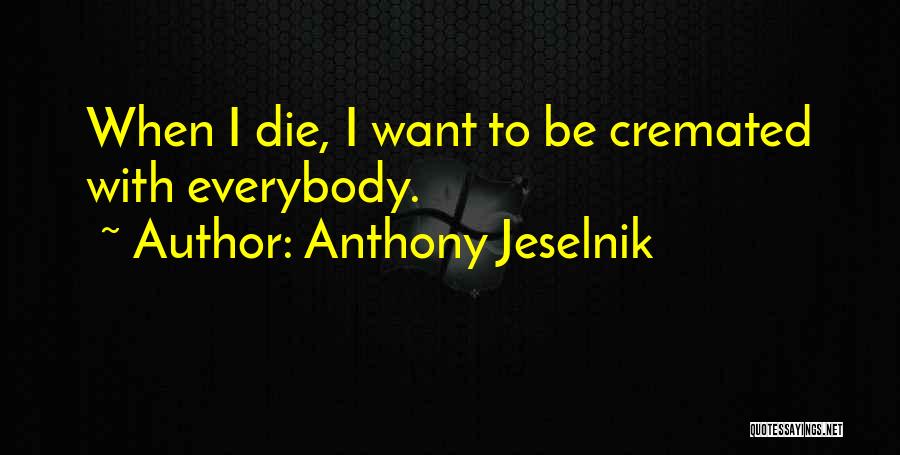 Anthony Jeselnik Quotes: When I Die, I Want To Be Cremated With Everybody.