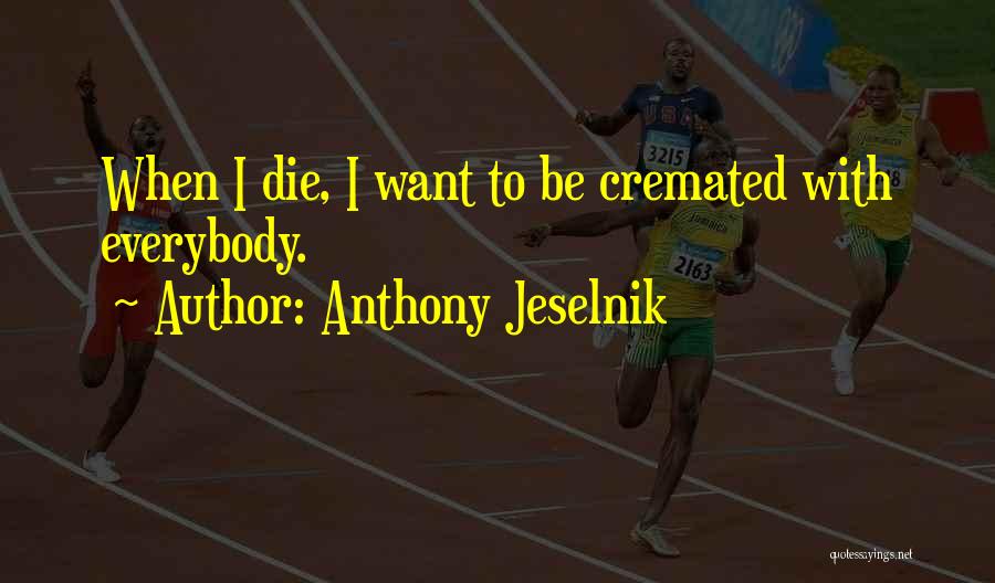 Anthony Jeselnik Quotes: When I Die, I Want To Be Cremated With Everybody.