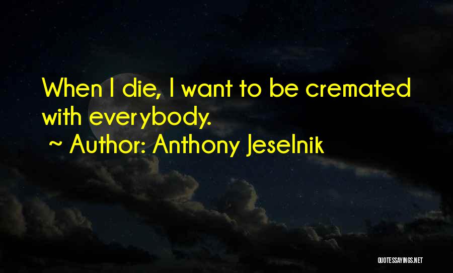 Anthony Jeselnik Quotes: When I Die, I Want To Be Cremated With Everybody.