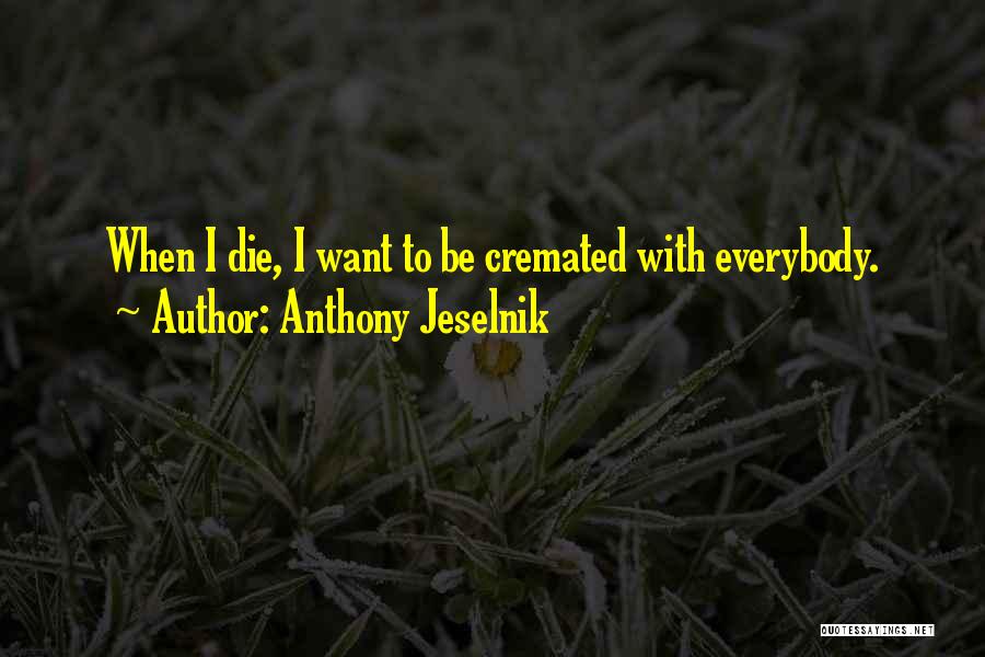 Anthony Jeselnik Quotes: When I Die, I Want To Be Cremated With Everybody.