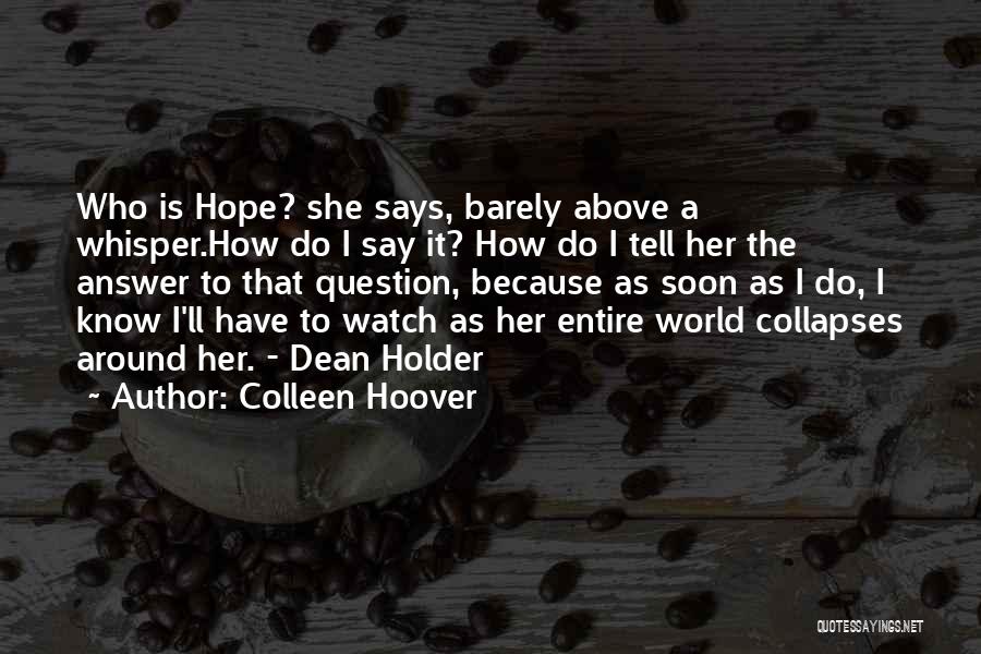 Colleen Hoover Quotes: Who Is Hope? She Says, Barely Above A Whisper.how Do I Say It? How Do I Tell Her The Answer