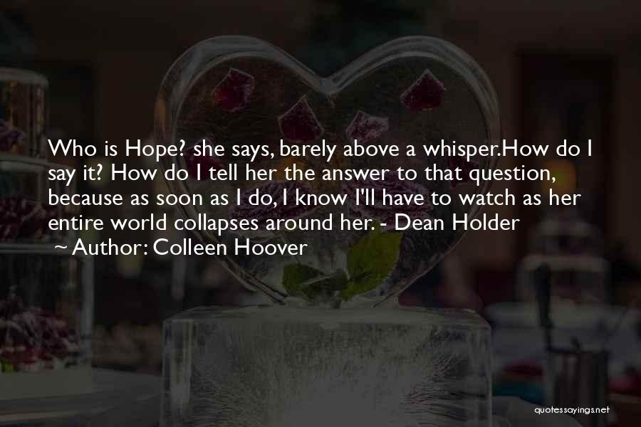 Colleen Hoover Quotes: Who Is Hope? She Says, Barely Above A Whisper.how Do I Say It? How Do I Tell Her The Answer