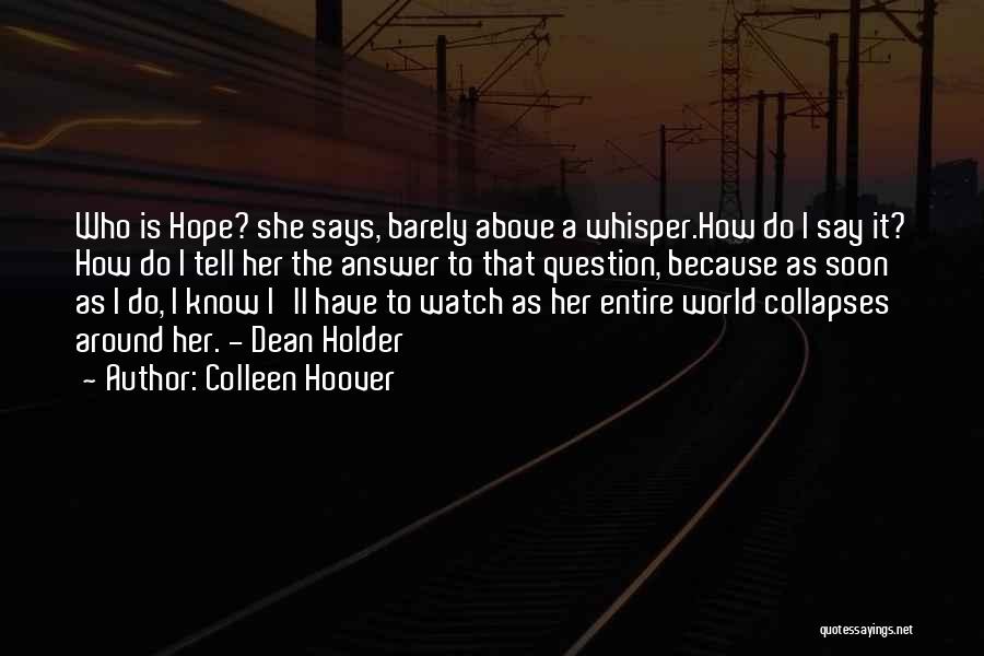 Colleen Hoover Quotes: Who Is Hope? She Says, Barely Above A Whisper.how Do I Say It? How Do I Tell Her The Answer