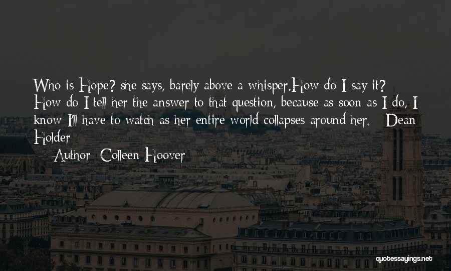 Colleen Hoover Quotes: Who Is Hope? She Says, Barely Above A Whisper.how Do I Say It? How Do I Tell Her The Answer