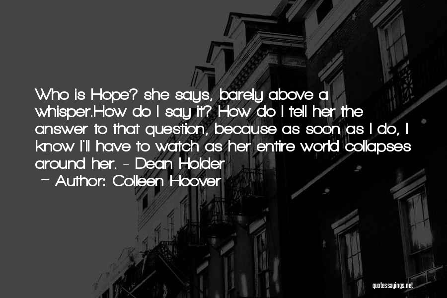 Colleen Hoover Quotes: Who Is Hope? She Says, Barely Above A Whisper.how Do I Say It? How Do I Tell Her The Answer