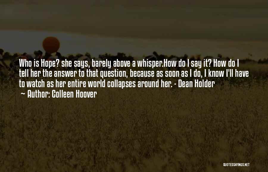 Colleen Hoover Quotes: Who Is Hope? She Says, Barely Above A Whisper.how Do I Say It? How Do I Tell Her The Answer