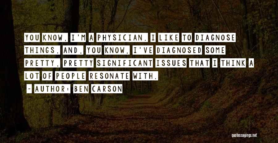 Ben Carson Quotes: You Know, I'm A Physician. I Like To Diagnose Things. And, You Know, I've Diagnosed Some Pretty, Pretty Significant Issues