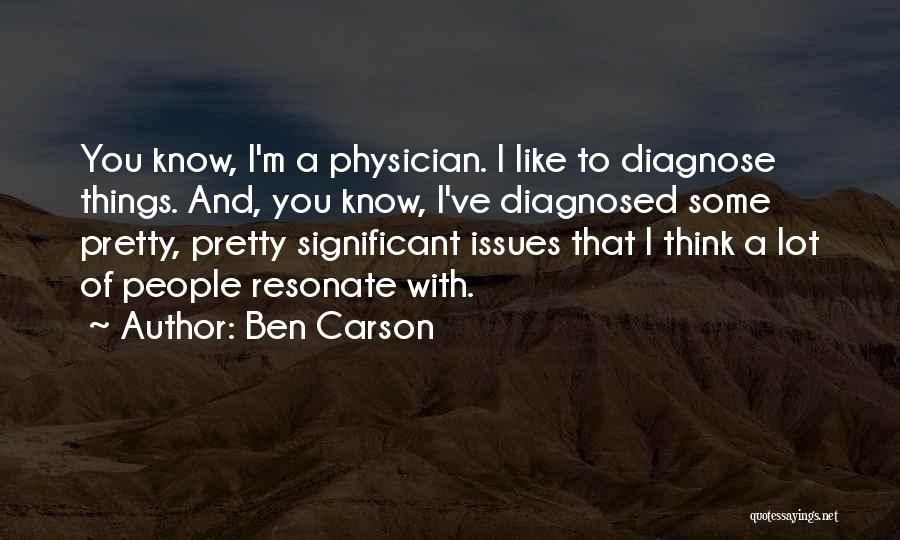 Ben Carson Quotes: You Know, I'm A Physician. I Like To Diagnose Things. And, You Know, I've Diagnosed Some Pretty, Pretty Significant Issues