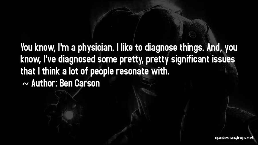 Ben Carson Quotes: You Know, I'm A Physician. I Like To Diagnose Things. And, You Know, I've Diagnosed Some Pretty, Pretty Significant Issues