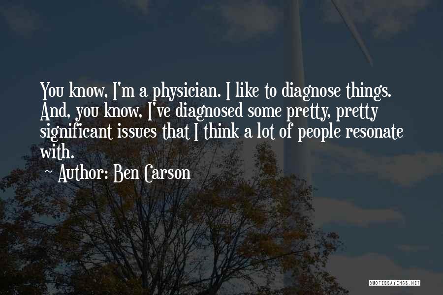 Ben Carson Quotes: You Know, I'm A Physician. I Like To Diagnose Things. And, You Know, I've Diagnosed Some Pretty, Pretty Significant Issues
