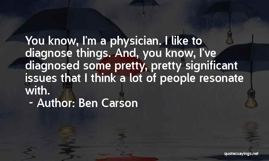 Ben Carson Quotes: You Know, I'm A Physician. I Like To Diagnose Things. And, You Know, I've Diagnosed Some Pretty, Pretty Significant Issues