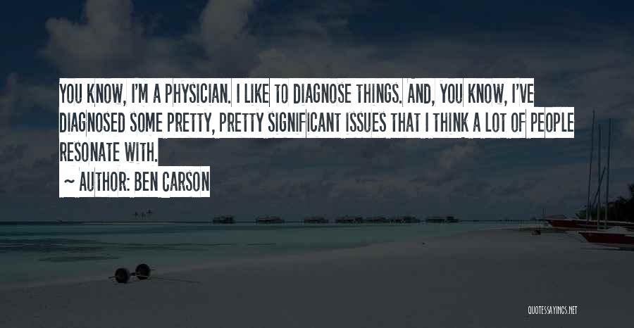 Ben Carson Quotes: You Know, I'm A Physician. I Like To Diagnose Things. And, You Know, I've Diagnosed Some Pretty, Pretty Significant Issues