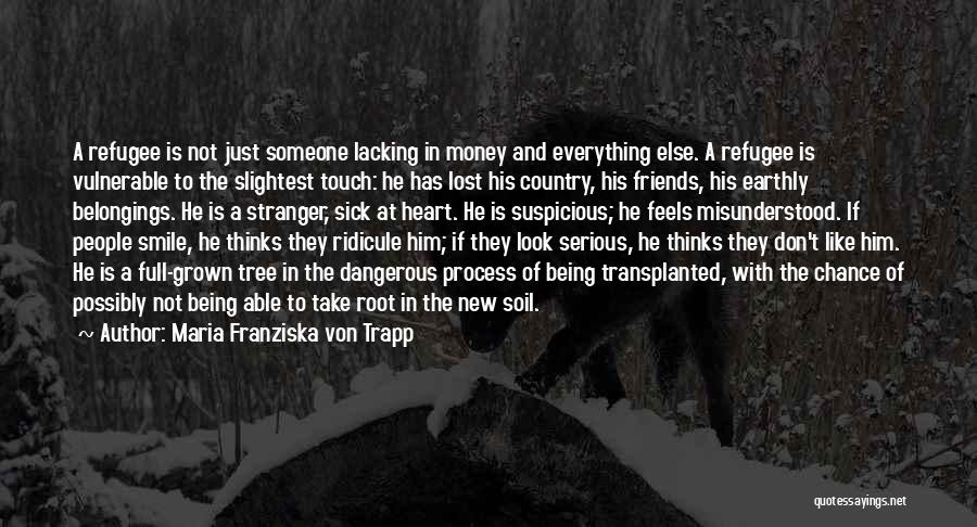 Maria Franziska Von Trapp Quotes: A Refugee Is Not Just Someone Lacking In Money And Everything Else. A Refugee Is Vulnerable To The Slightest Touch: