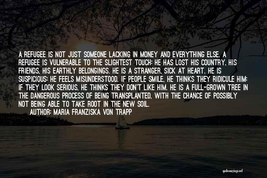 Maria Franziska Von Trapp Quotes: A Refugee Is Not Just Someone Lacking In Money And Everything Else. A Refugee Is Vulnerable To The Slightest Touch: