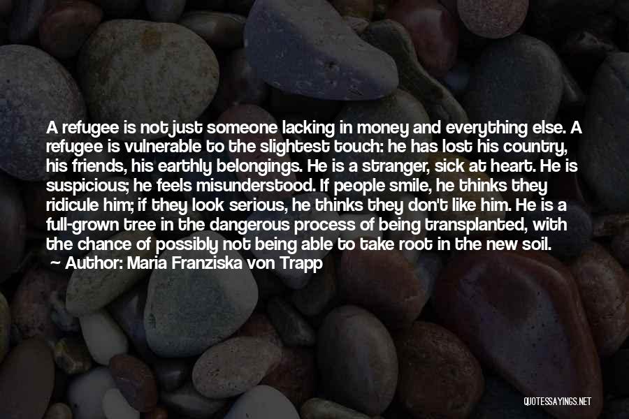 Maria Franziska Von Trapp Quotes: A Refugee Is Not Just Someone Lacking In Money And Everything Else. A Refugee Is Vulnerable To The Slightest Touch: