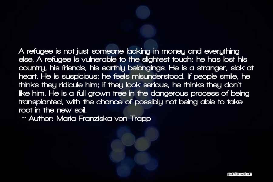 Maria Franziska Von Trapp Quotes: A Refugee Is Not Just Someone Lacking In Money And Everything Else. A Refugee Is Vulnerable To The Slightest Touch: