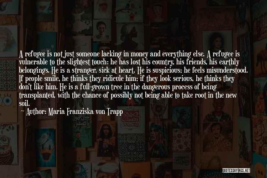 Maria Franziska Von Trapp Quotes: A Refugee Is Not Just Someone Lacking In Money And Everything Else. A Refugee Is Vulnerable To The Slightest Touch: