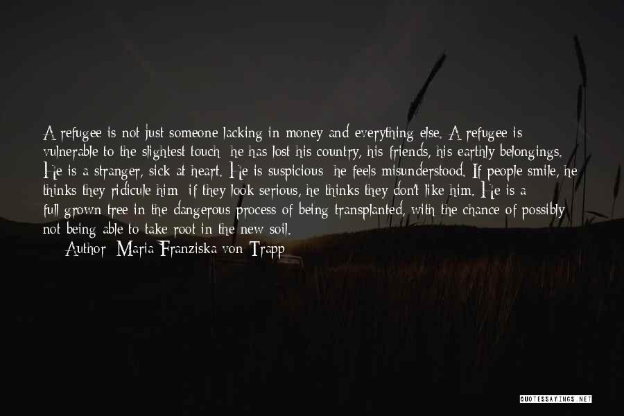 Maria Franziska Von Trapp Quotes: A Refugee Is Not Just Someone Lacking In Money And Everything Else. A Refugee Is Vulnerable To The Slightest Touch: