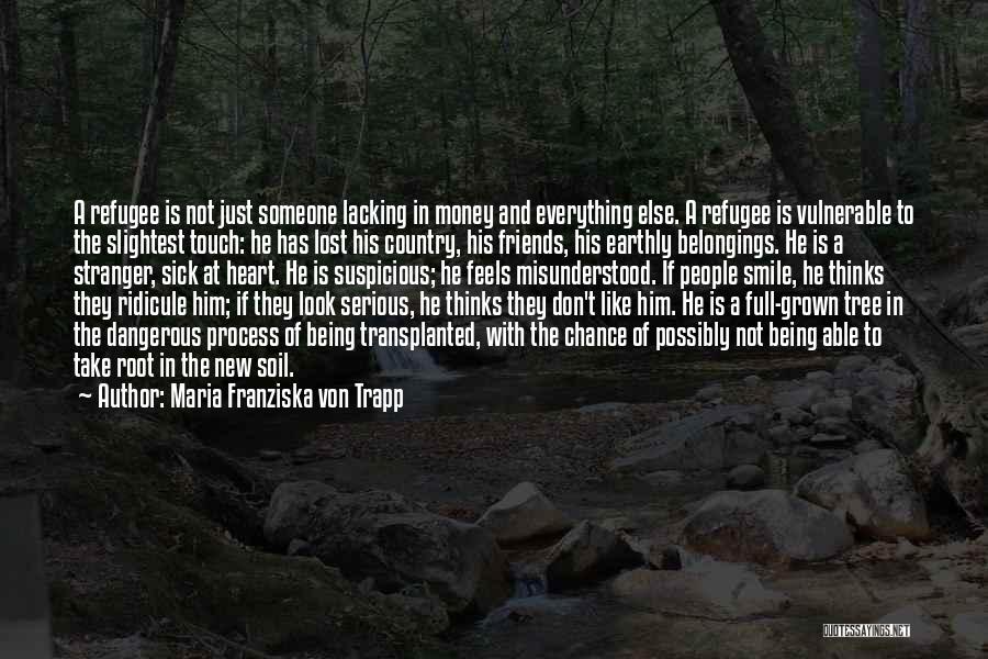 Maria Franziska Von Trapp Quotes: A Refugee Is Not Just Someone Lacking In Money And Everything Else. A Refugee Is Vulnerable To The Slightest Touch: