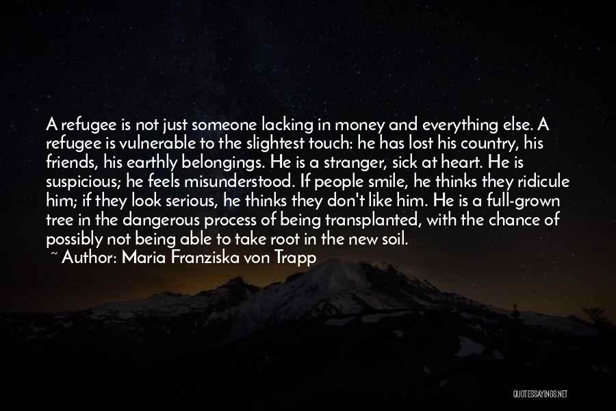 Maria Franziska Von Trapp Quotes: A Refugee Is Not Just Someone Lacking In Money And Everything Else. A Refugee Is Vulnerable To The Slightest Touch: