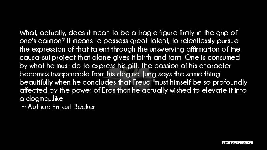 Ernest Becker Quotes: What, Actually, Does It Mean To Be A Tragic Figure Firmly In The Grip Of One's Daimon? It Means To