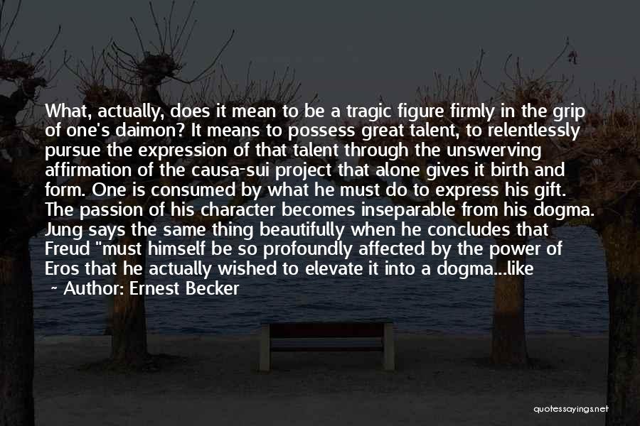 Ernest Becker Quotes: What, Actually, Does It Mean To Be A Tragic Figure Firmly In The Grip Of One's Daimon? It Means To