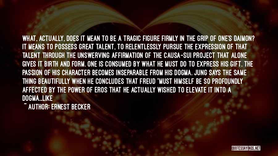 Ernest Becker Quotes: What, Actually, Does It Mean To Be A Tragic Figure Firmly In The Grip Of One's Daimon? It Means To