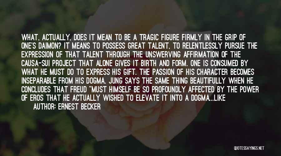 Ernest Becker Quotes: What, Actually, Does It Mean To Be A Tragic Figure Firmly In The Grip Of One's Daimon? It Means To