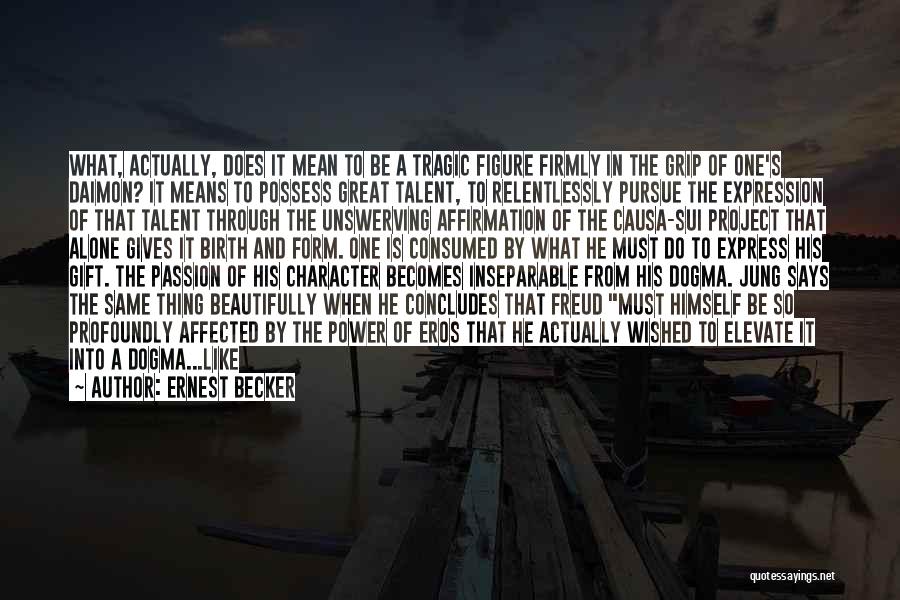 Ernest Becker Quotes: What, Actually, Does It Mean To Be A Tragic Figure Firmly In The Grip Of One's Daimon? It Means To