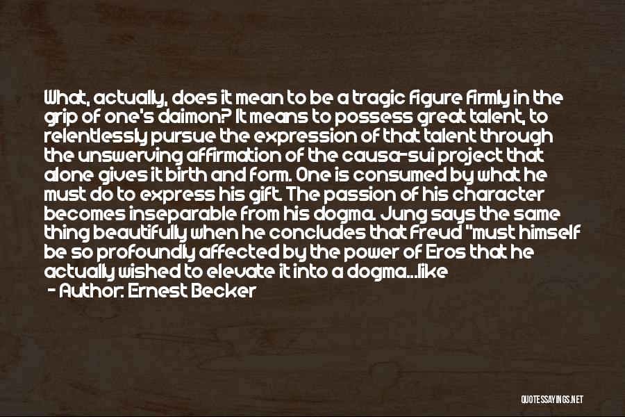 Ernest Becker Quotes: What, Actually, Does It Mean To Be A Tragic Figure Firmly In The Grip Of One's Daimon? It Means To