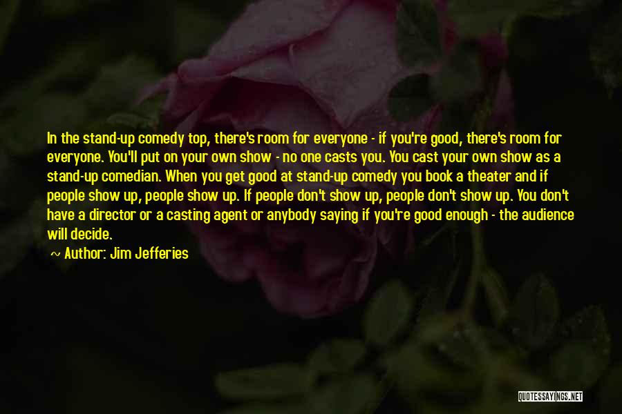 Jim Jefferies Quotes: In The Stand-up Comedy Top, There's Room For Everyone - If You're Good, There's Room For Everyone. You'll Put On