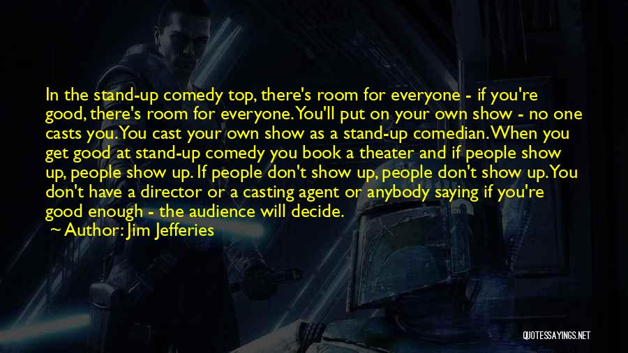 Jim Jefferies Quotes: In The Stand-up Comedy Top, There's Room For Everyone - If You're Good, There's Room For Everyone. You'll Put On