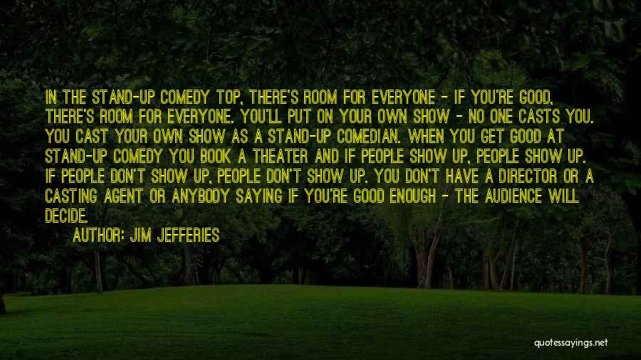 Jim Jefferies Quotes: In The Stand-up Comedy Top, There's Room For Everyone - If You're Good, There's Room For Everyone. You'll Put On