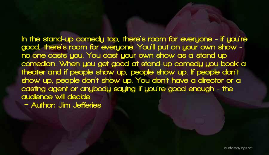 Jim Jefferies Quotes: In The Stand-up Comedy Top, There's Room For Everyone - If You're Good, There's Room For Everyone. You'll Put On