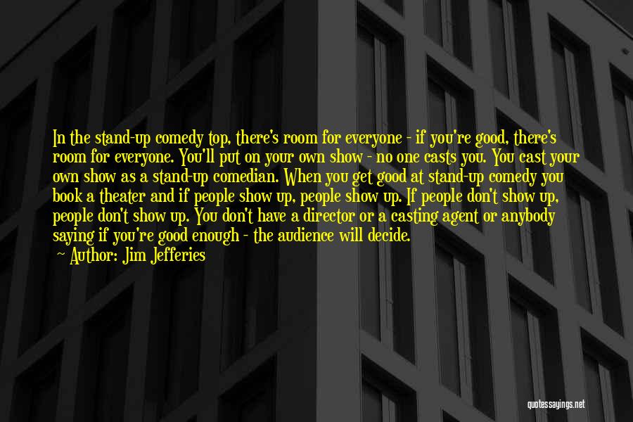 Jim Jefferies Quotes: In The Stand-up Comedy Top, There's Room For Everyone - If You're Good, There's Room For Everyone. You'll Put On