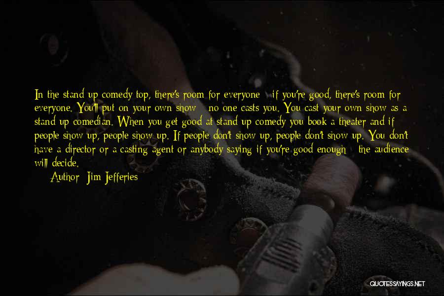 Jim Jefferies Quotes: In The Stand-up Comedy Top, There's Room For Everyone - If You're Good, There's Room For Everyone. You'll Put On