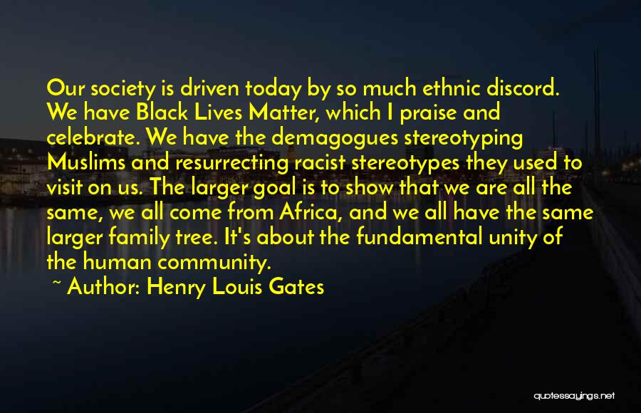 Henry Louis Gates Quotes: Our Society Is Driven Today By So Much Ethnic Discord. We Have Black Lives Matter, Which I Praise And Celebrate.