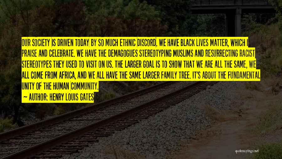 Henry Louis Gates Quotes: Our Society Is Driven Today By So Much Ethnic Discord. We Have Black Lives Matter, Which I Praise And Celebrate.