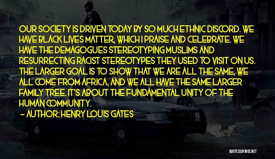 Henry Louis Gates Quotes: Our Society Is Driven Today By So Much Ethnic Discord. We Have Black Lives Matter, Which I Praise And Celebrate.