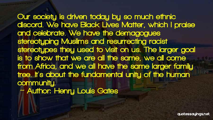 Henry Louis Gates Quotes: Our Society Is Driven Today By So Much Ethnic Discord. We Have Black Lives Matter, Which I Praise And Celebrate.
