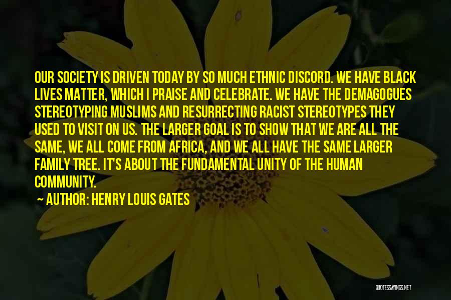 Henry Louis Gates Quotes: Our Society Is Driven Today By So Much Ethnic Discord. We Have Black Lives Matter, Which I Praise And Celebrate.